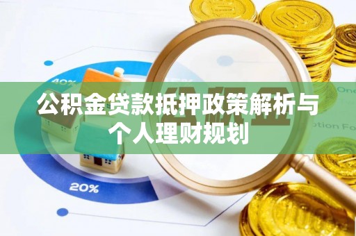 秦汉公积金贷款抵押政策解析与个人理财规划