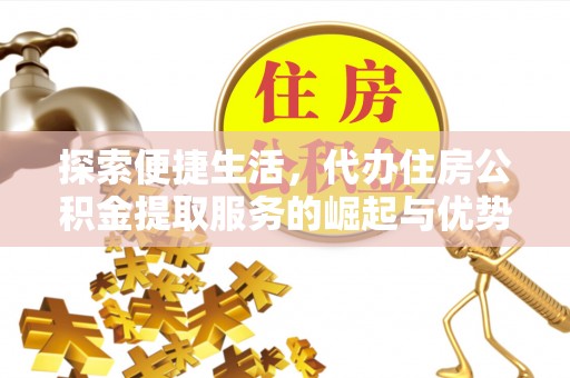 秦汉探索便捷生活，代办住房公积金提取服务的崛起与优势