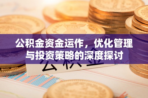 秦汉公积金资金运作，优化管理与投资策略的深度探讨