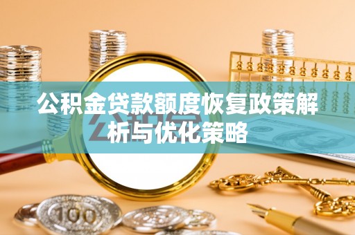 秦汉公积金贷款额度恢复政策解析与优化策略
