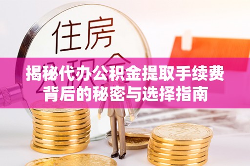 秦汉揭秘代办公积金提取手续费背后的秘密与选择指南