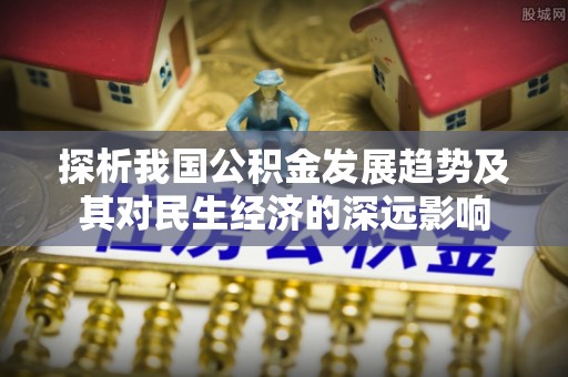 秦汉探析我国公积金发展趋势及其对民生经济的深远影响