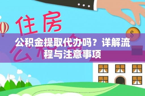 秦汉公积金提取代办吗？详解流程与注意事项