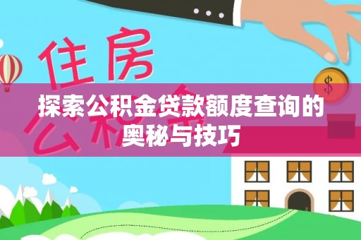 秦汉探索公积金贷款额度查询的奥秘与技巧