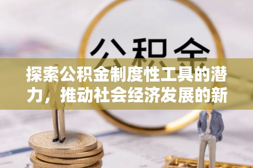秦汉探索公积金制度性工具的潜力，推动社会经济发展的新引擎