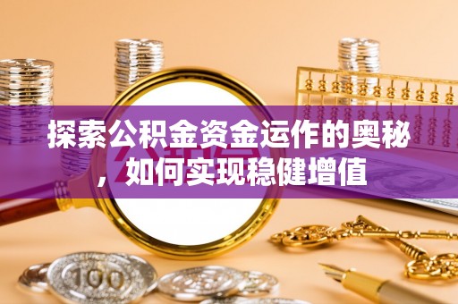 秦汉探索公积金资金运作的奥秘，如何实现稳健增值