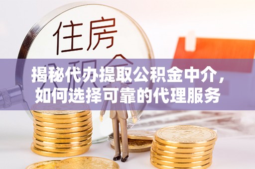 秦汉揭秘代办提取公积金中介，如何选择可靠的代理服务