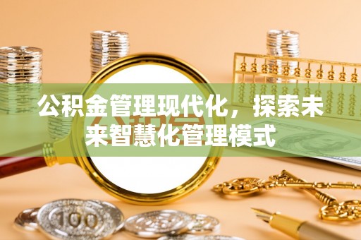 秦汉公积金管理现代化，探索未来智慧化管理模式
