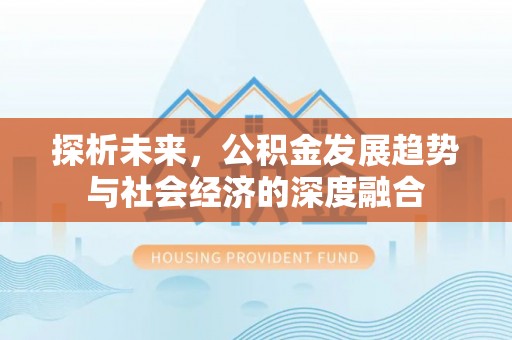 秦汉探析未来，公积金发展趋势与社会经济的深度融合