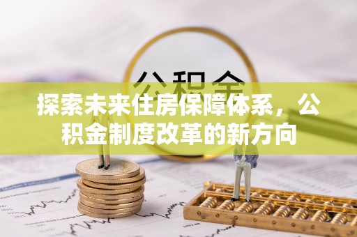 秦汉探索未来住房保障体系，公积金制度改革的新方向
