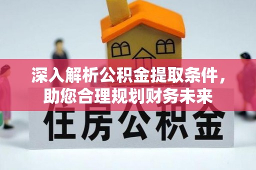 秦汉深入解析公积金提取条件，助您合理规划财务未来