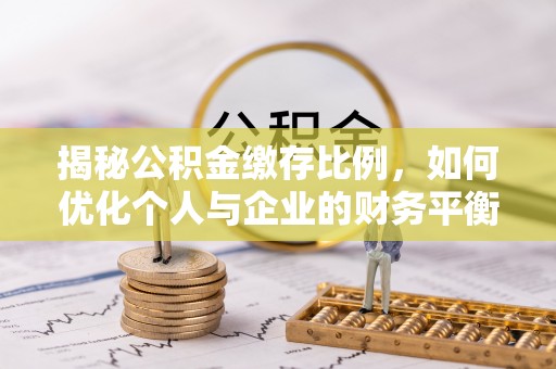 秦汉揭秘公积金缴存比例，如何优化个人与企业的财务平衡