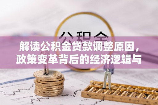 秦汉解读公积金贷款调整原因，政策变革背后的经济逻辑与民生影响