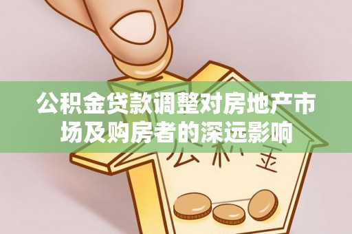 秦汉公积金贷款调整对房地产市场及购房者的深远影响