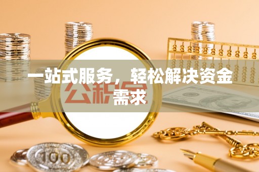 秦汉一站式服务，轻松解决资金需求